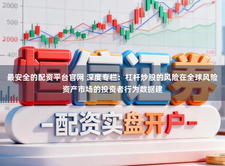 最安全的配资平台官网 深度专栏：杠杆炒股的风险在全球风险资产市场的投资者行为数据建