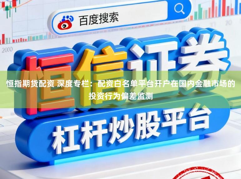 恒指期货配资 深度专栏：配资白名单平台开户在国内金融市场的投资行为偏差监测