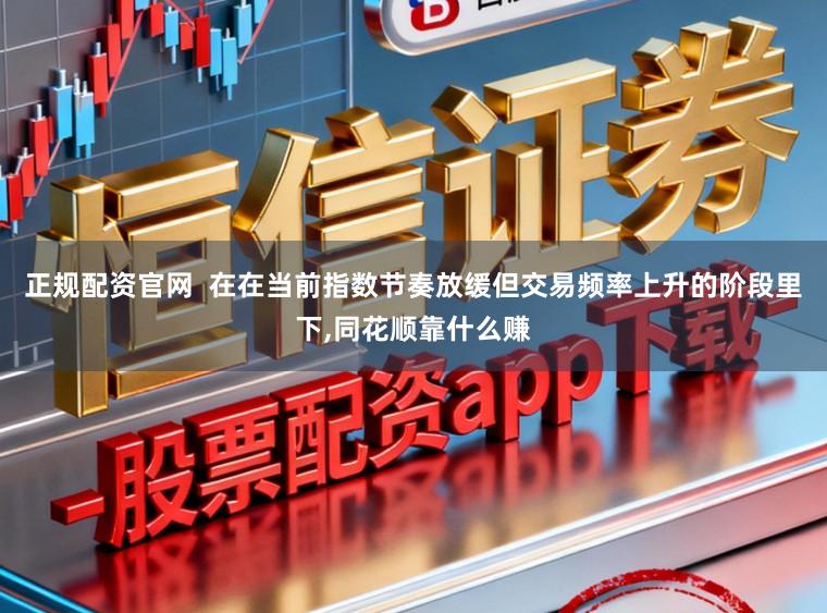 正规配资官网  在在当前指数节奏放缓但交易频率上升的阶段里下,同花顺靠什么赚