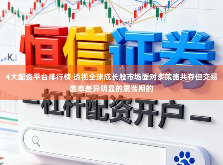 4大配资平台排行榜 透视全球成长股市场面对多策略共存但交易胜率差异明显的震荡期的