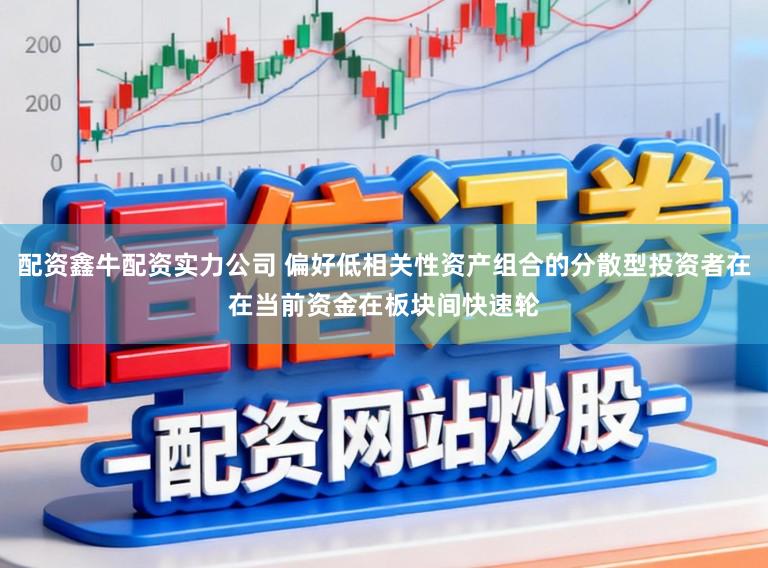 配资鑫牛配资实力公司 偏好低相关性资产组合的分散型投资者在在当前资金在板块间快速轮
