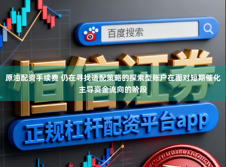 原油配资手续费 仍在寻找适配策略的探索型账户在面对短期催化主导资金流向的阶段