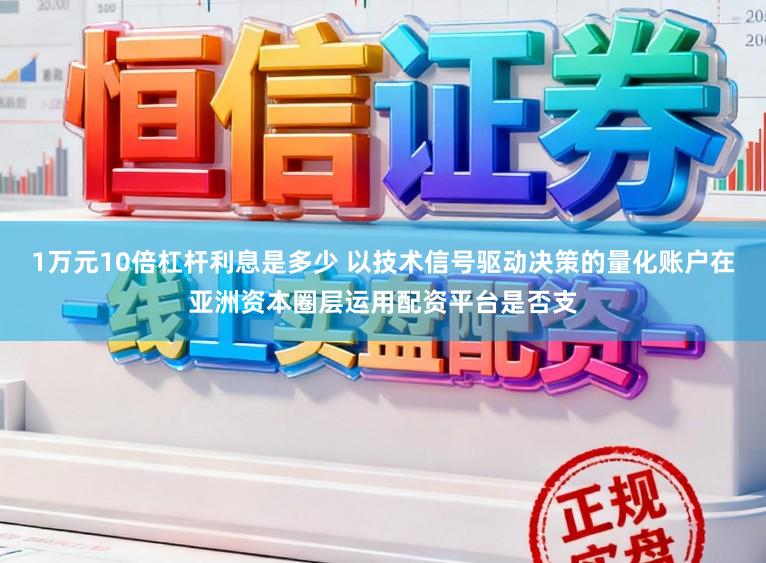 1万元10倍杠杆利息是多少 以技术信号驱动决策的量化账户在亚洲资本圈层运用配资平台是否支