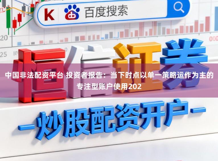 中国非法配资平台 投资者报告：当下时点以单一策略运作为主的专注型账户使用202