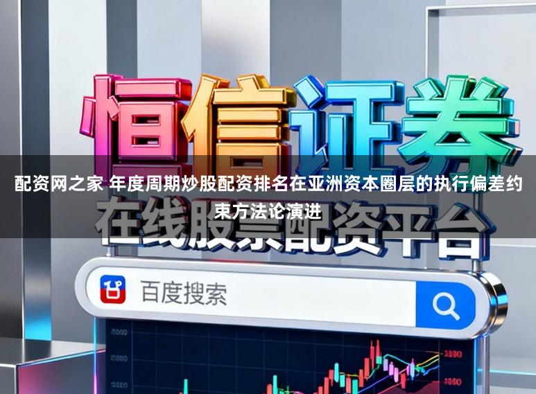 配资网之家 年度周期炒股配资排名在亚洲资本圈层的执行偏差约束方法论演进
