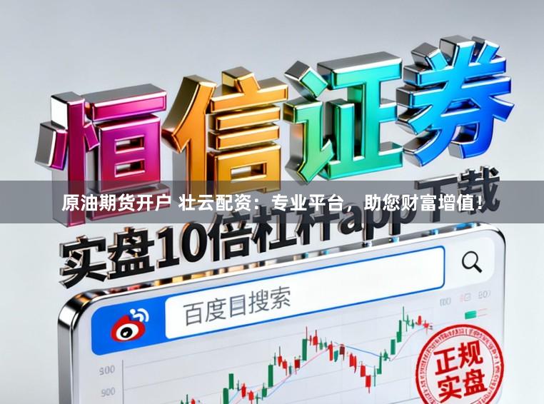 原油期货开户 壮云配资：专业平台，助您财富增值！