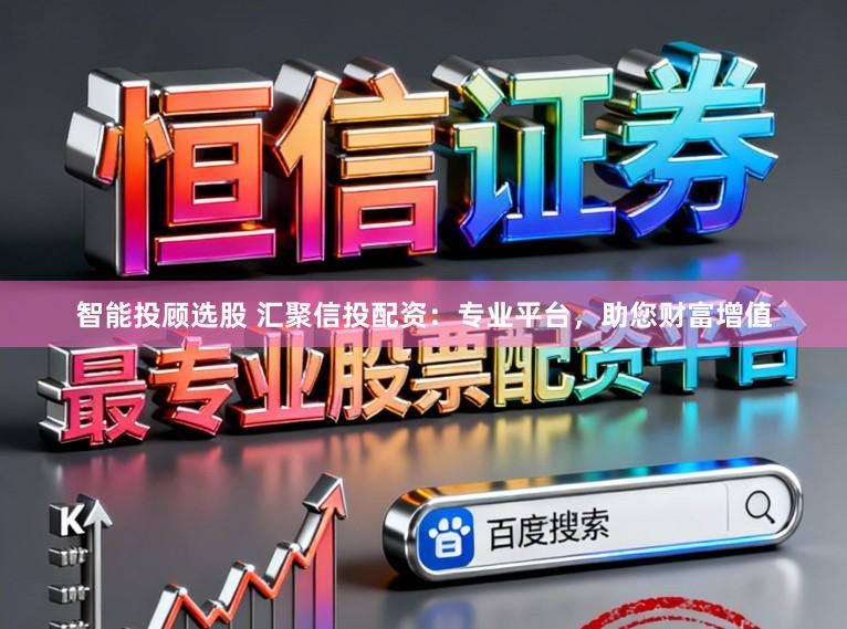 智能投顾选股 汇聚信投配资：专业平台，助您财富增值