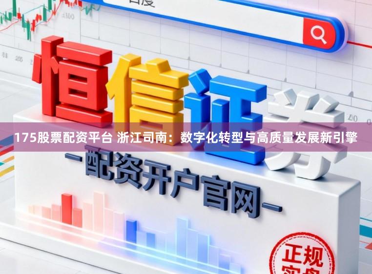 175股票配资平台 浙江司南:数字化转型与高质量发展新引擎