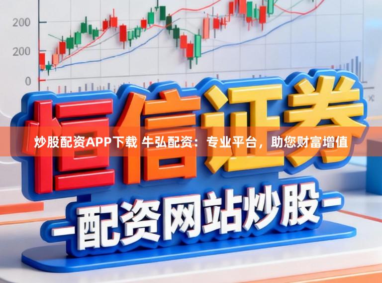 炒股配资APP下载 牛弘配资:专业平台,助您财富增值