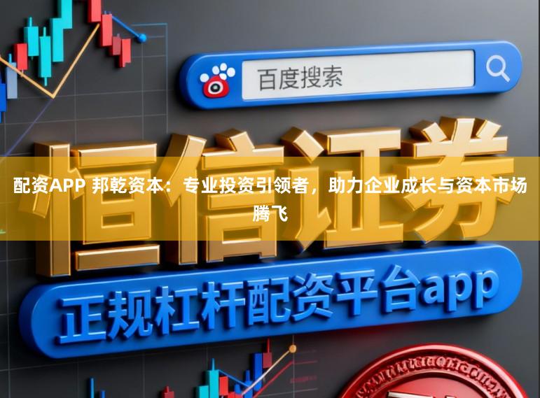 配资APP 邦乾资本:专业投资引领者,助力企业成长与资本市场腾飞