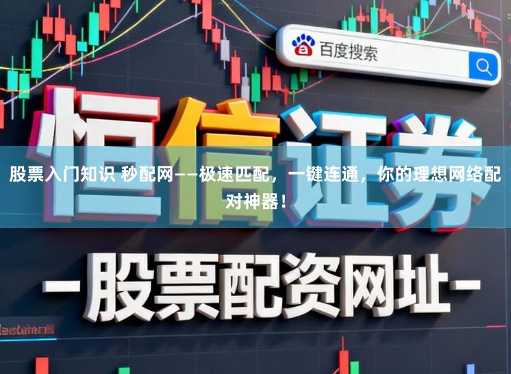 股票入门知识 秒配网——极速匹配,一键连通,你的理想网络配对神器!