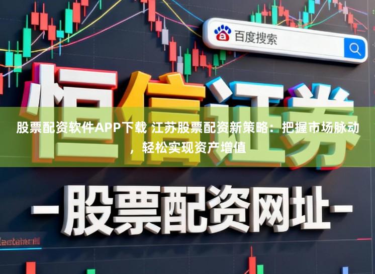 股票配资软件APP下载 江苏股票配资新策略:把握市场脉动,轻松实现资产增值