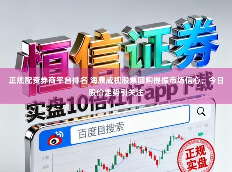 正规配资券商平台排名 海康威视股票回购提振市场信心,今日股价走势引关注
