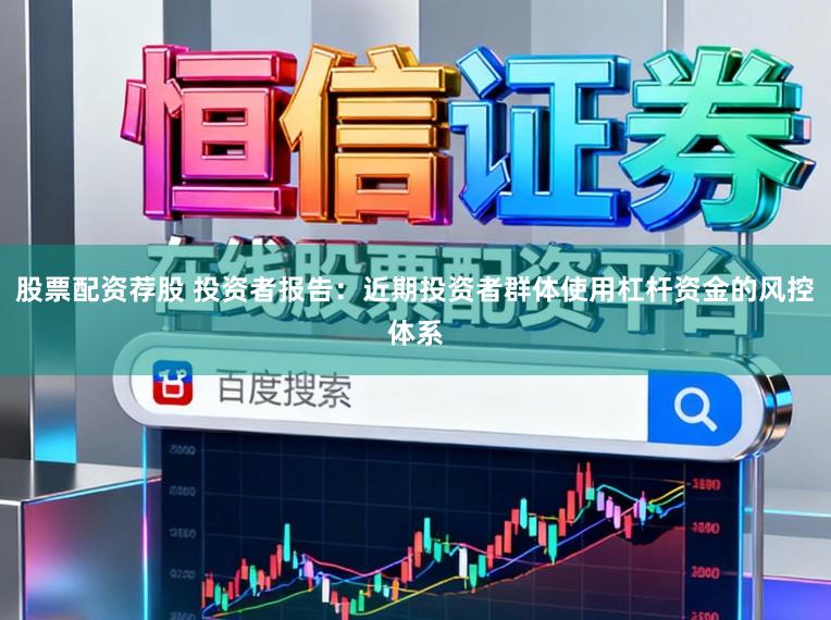 股票配资荐股 投资者报告:近期投资者群体使用杠杆资金的风控体系