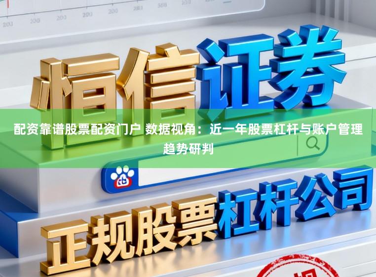 配资靠谱股票配资门户 数据视角:近一年股票杠杆与账户管理趋势研判