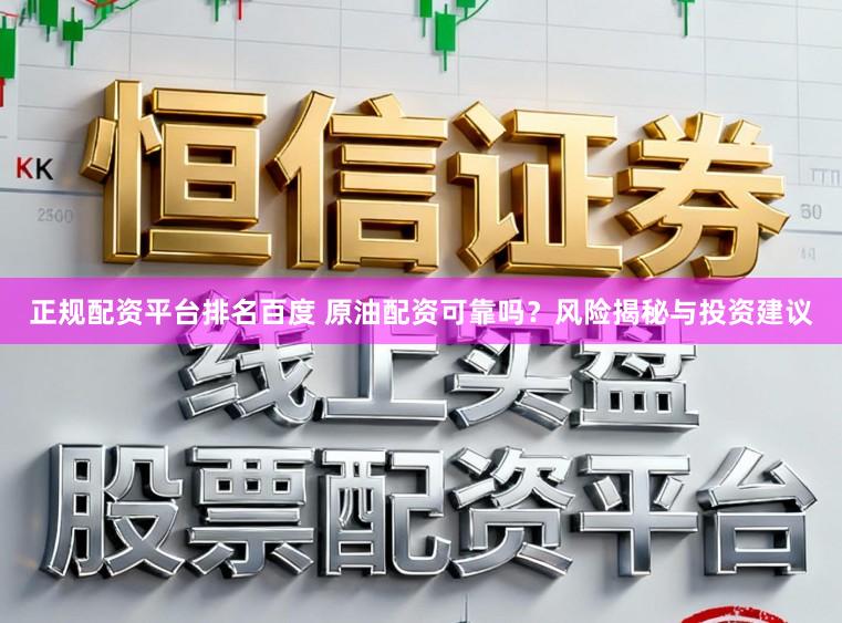 正规配资平台排名百度 原油配资可靠吗？风险揭秘与投资建议
