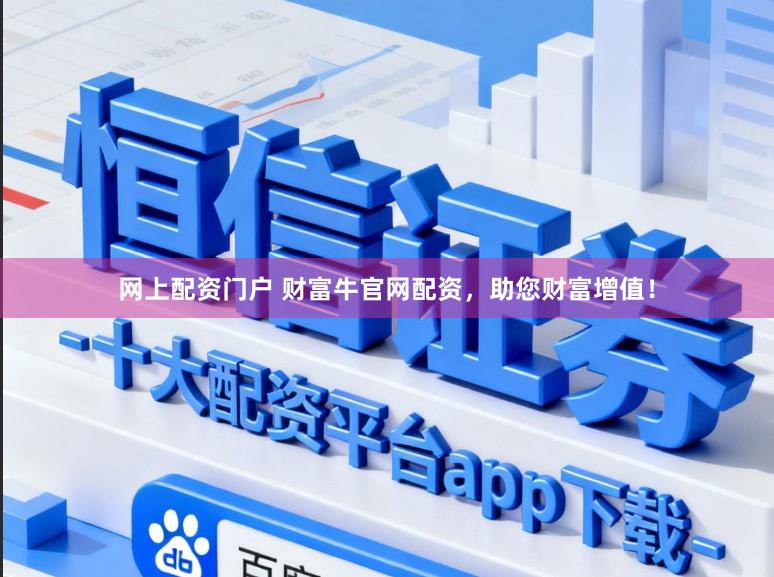 网上配资门户 财富牛官网配资，助您财富增值！