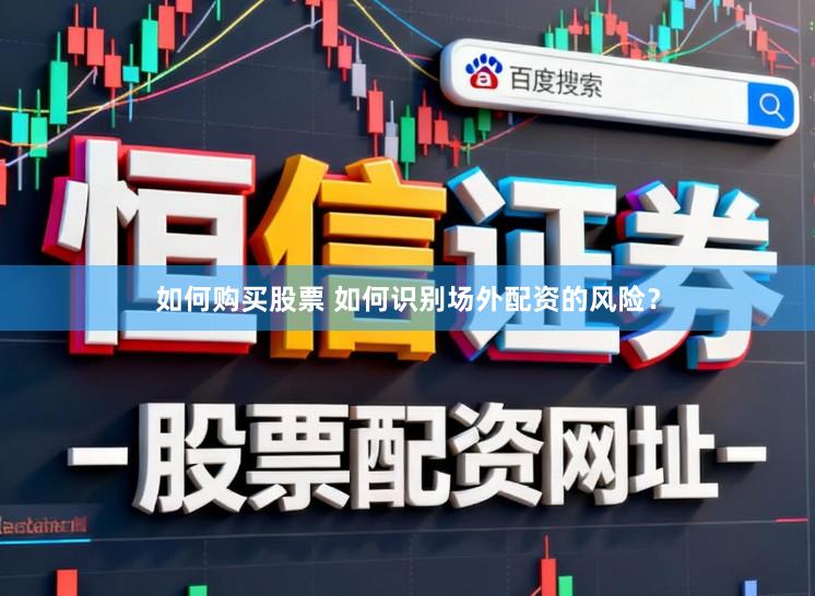 如何购买股票 如何识别场外配资的风险？