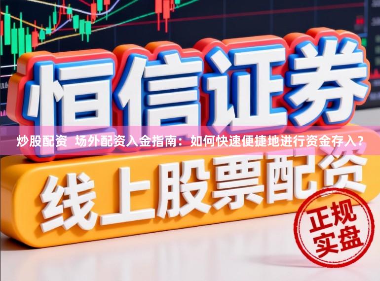 炒股配资  场外配资入金指南：如何快速便捷地进行资金存入？