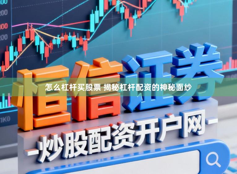 怎么杠杆买股票 揭秘杠杆配资的神秘面纱