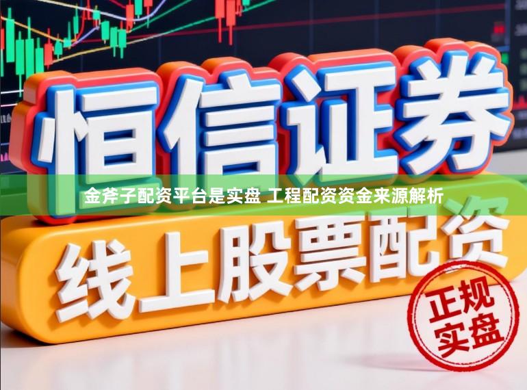 金斧子配资平台是实盘 工程配资资金来源解析