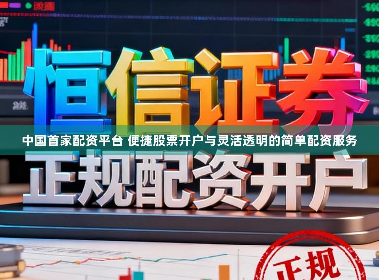 中国首家配资平台 便捷股票开户与灵活透明的简单配资服务