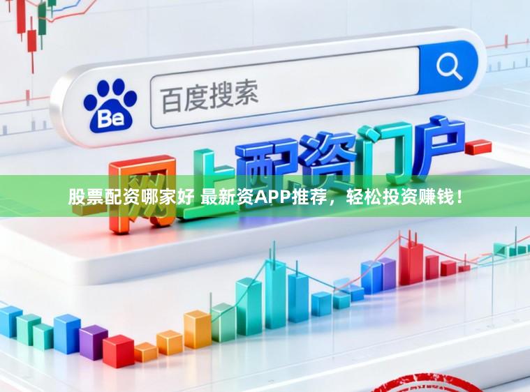 股票配资哪家好 最新资APP推荐，轻松投资赚钱！