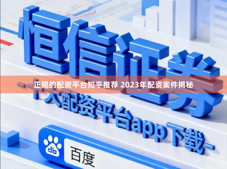 正规的配资平台知乎推荐 2023年配资案件揭秘