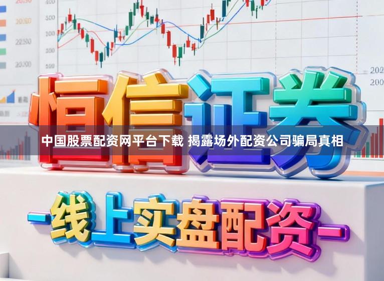 中国股票配资网平台下载 揭露场外配资公司骗局真相