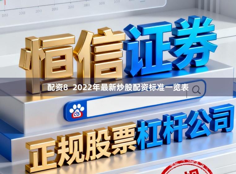 配资8  2022年最新炒股配资标准一览表
