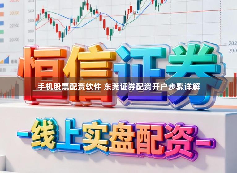 手机股票配资软件 东莞证券配资开户步骤详解