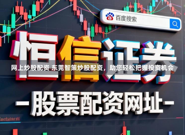 网上炒股配资 东莞智策炒股配资，助您轻松把握投资机会