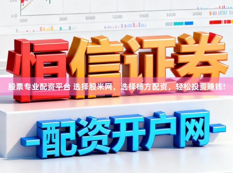 股票专业配资平台 选择股米网，选择杨方配资，轻松投资赚钱!