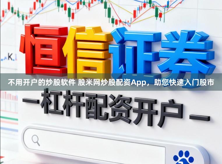 不用开户的炒股软件 股米网炒股配资App，助您快速入门股市