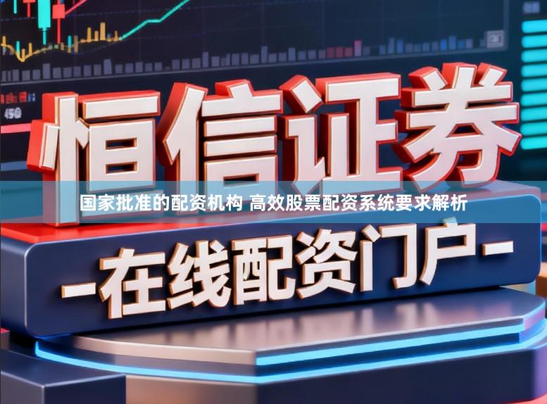 国家批准的配资机构 高效股票配资系统要求解析