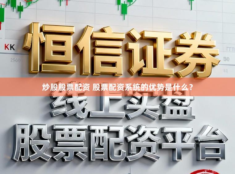 炒股股票配资 股票配资系统的优势是什么？