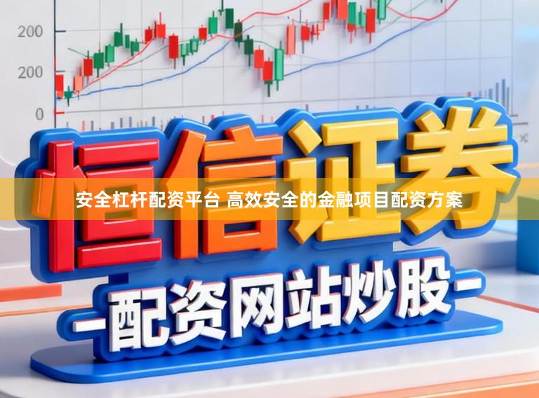 安全杠杆配资平台 高效安全的金融项目配资方案
