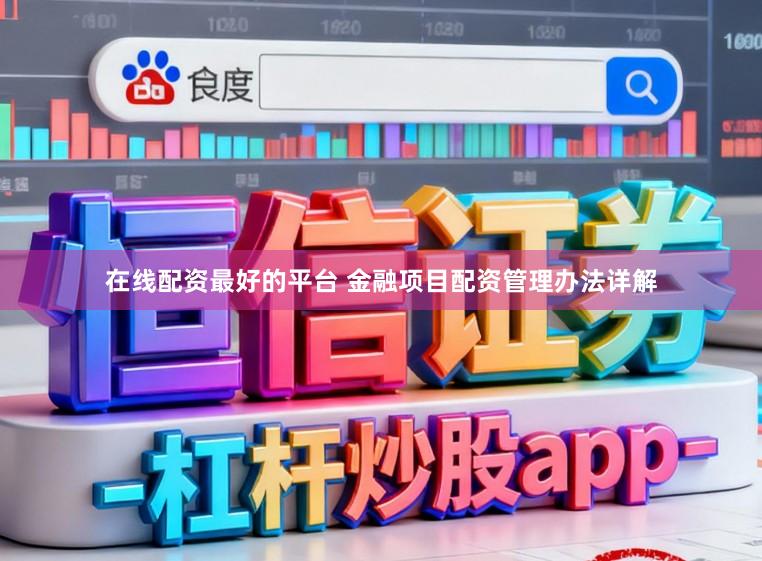 在线配资最好的平台 金融项目配资管理办法详解