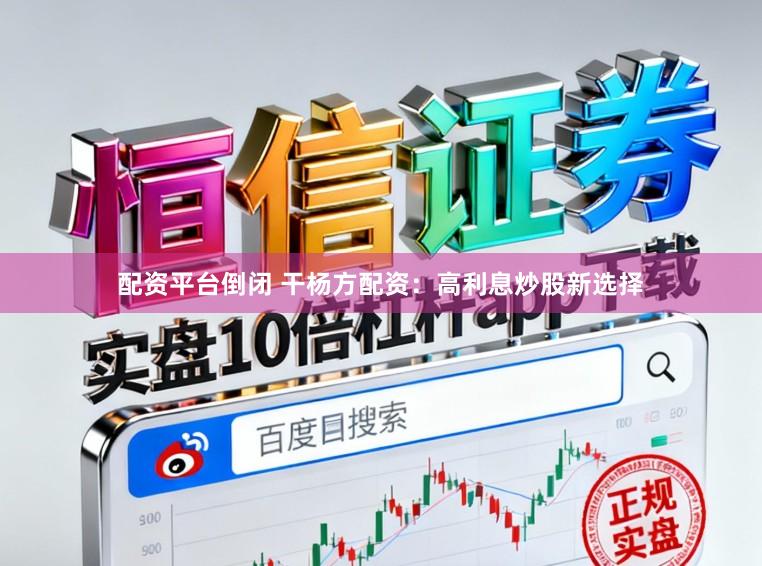 配资平台倒闭 干杨方配资：高利息炒股新选择