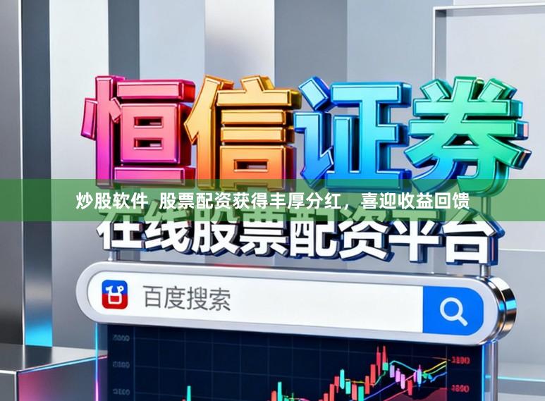 炒股软件  股票配资获得丰厚分红，喜迎收益回馈