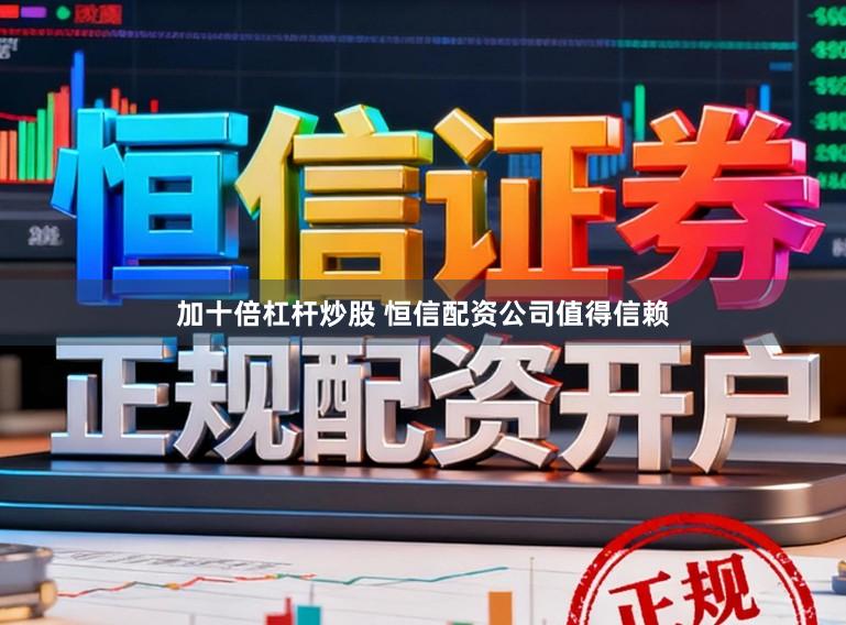 加十倍杠杆炒股 恒信配资公司值得信赖