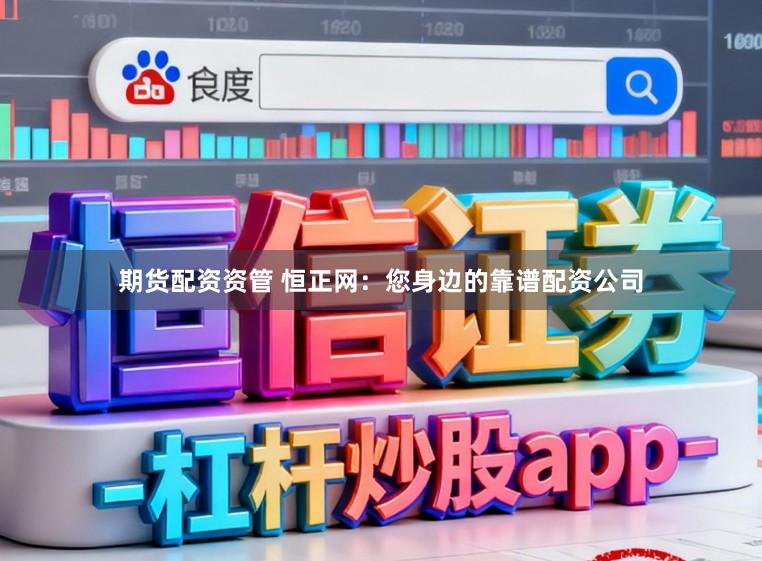 期货配资资管 恒正网：您身边的靠谱配资公司