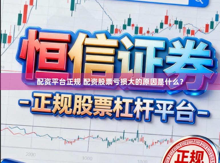配资平台正规 配资股票亏损大的原因是什么？