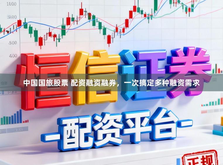 中国国旅股票 配资融资融券,一次搞定多种融资需求