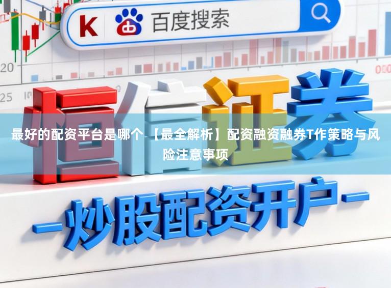 最好的配资平台是哪个 【最全解析】配资融资融券T作策略与风险注意事项