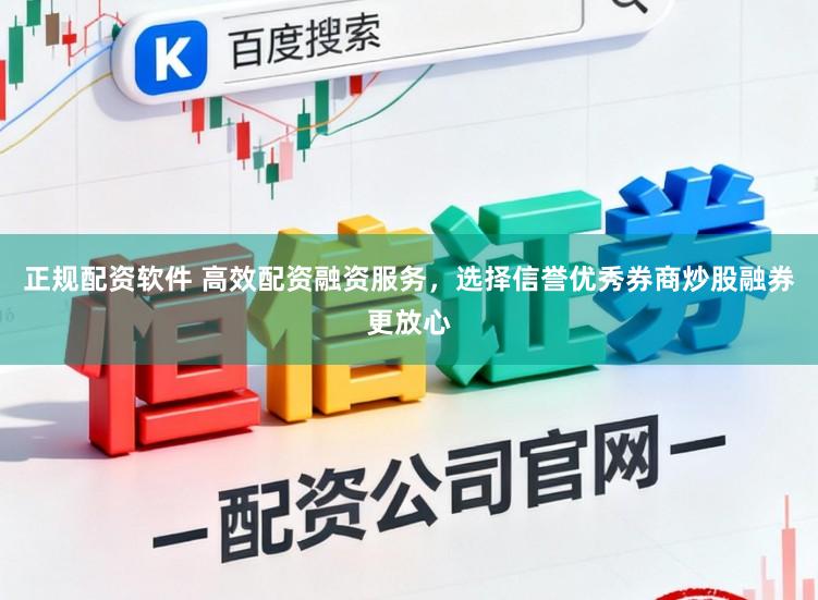 正规配资软件 高效配资融资服务，选择信誉优秀券商炒股融券更放心