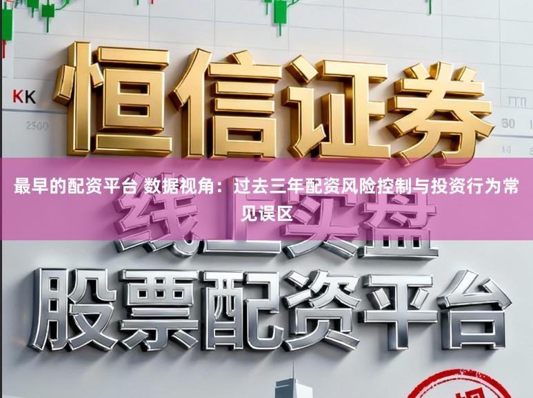 最早的配资平台 数据视角：过去三年配资风险控制与投资行为常见误区
