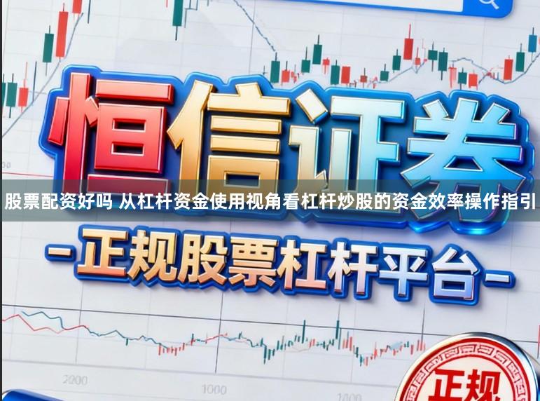 股票配资好吗 从杠杆资金使用视角看杠杆炒股的资金效率操作指引