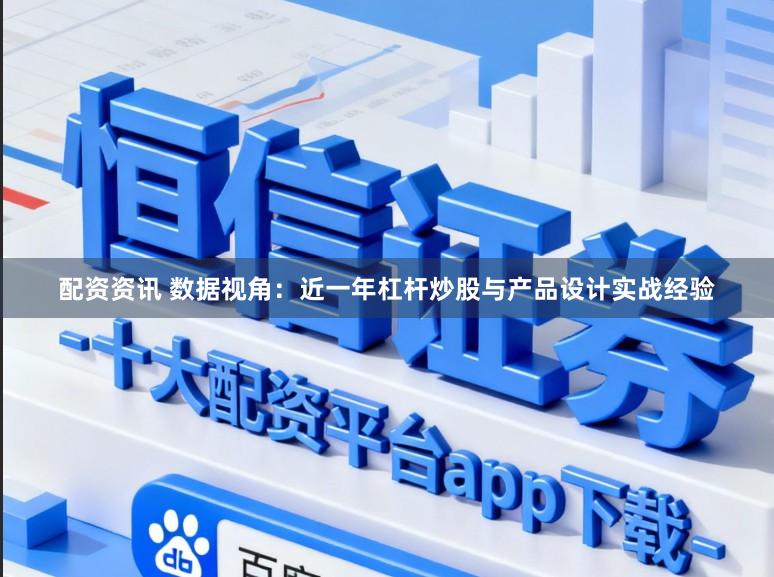 配资资讯 数据视角：近一年杠杆炒股与产品设计实战经验