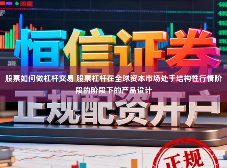 股票如何做杠杆交易 股票杠杆在全球资本市场处于结构性行情阶段的阶段下的产品设计